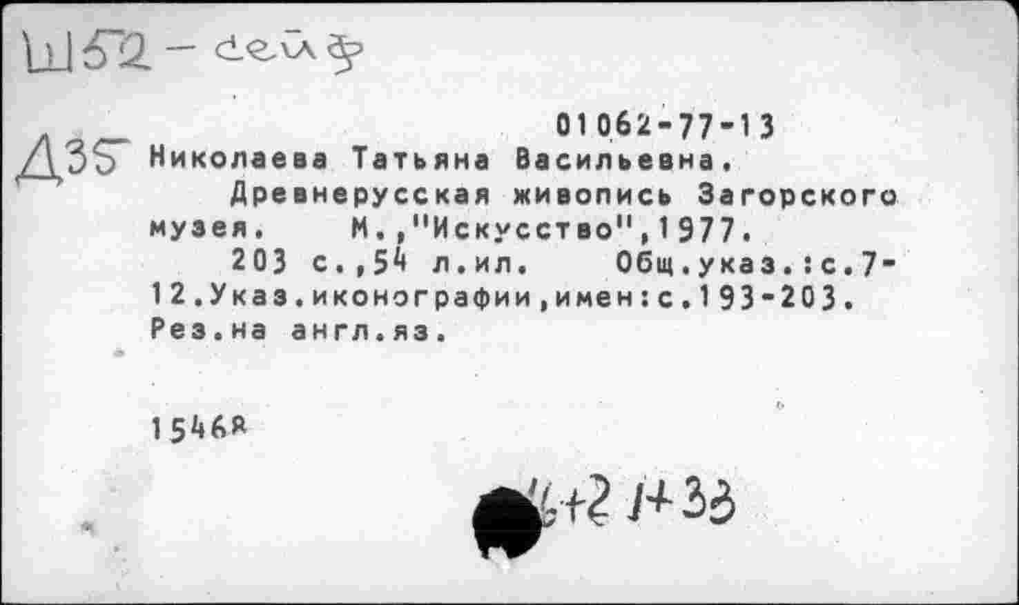 ﻿01062-77-13
/\ О о Николаева Татьяна Васильевна, Древнерусская живопись Загорского
музея, М.,"Искусство",1977.
203 с.,5* л.ил. Общ.указс.7-12.Указ.иконографии,и мен:с,193-203. Рез.на англ.яз.
1